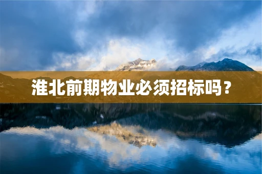 淮北前期物业必须招标吗？