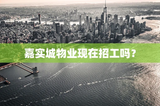 嘉实城物业现在招工吗？