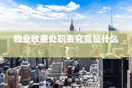 物业收费处职责究竟是什么？