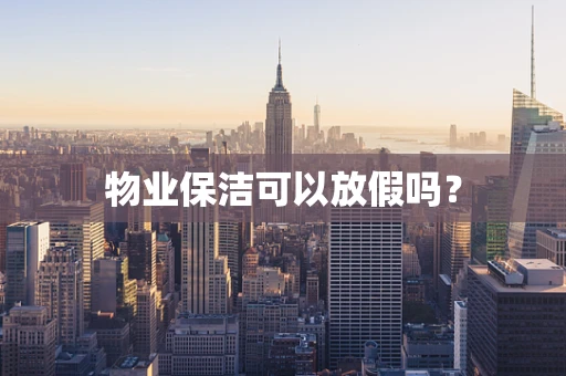 物业保洁可以放假吗？