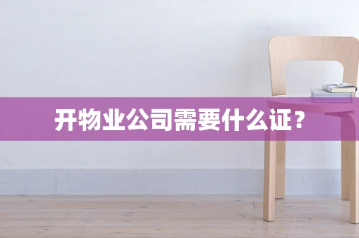开物业公司需要什么证？