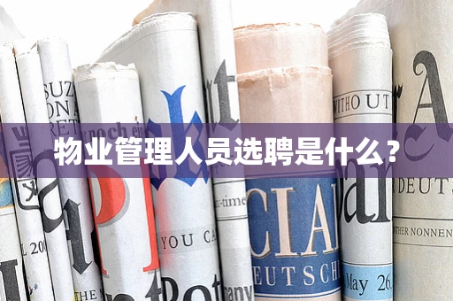 物业管理人员选聘是什么？