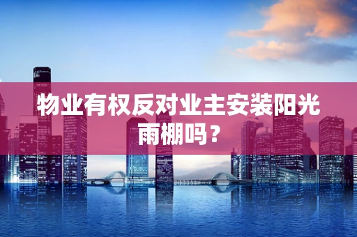 物业有权反对业主安装阳光雨棚吗？
