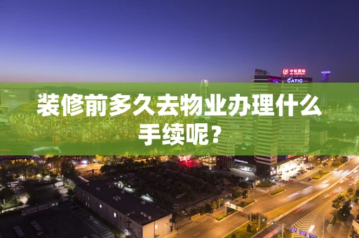 装修前多久去物业办理什么手续呢？