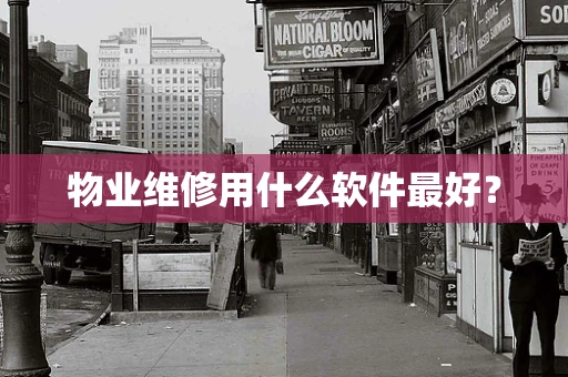 物业维修用什么软件最好？