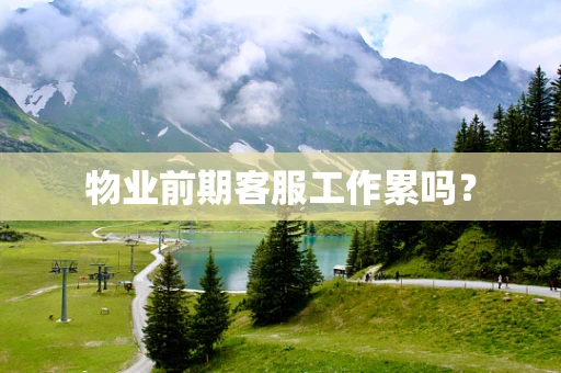 物业前期客服工作累吗？