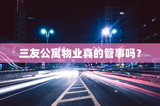 三友公寓物业真的管事吗？