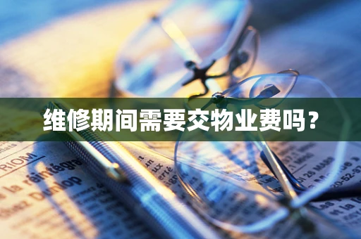 维修期间需要交物业费吗？