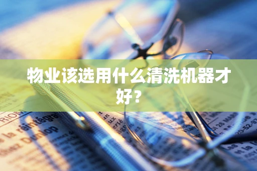 物业该选用什么清洗机器才好？