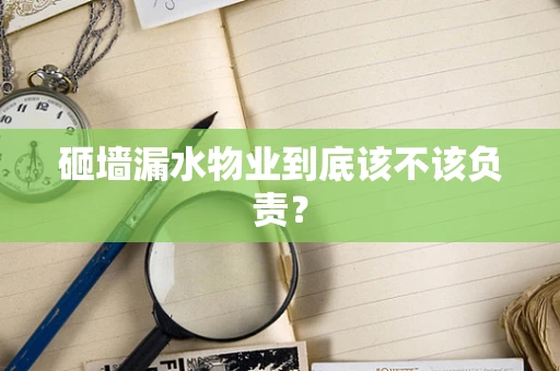 砸墙漏水物业到底该不该负责？