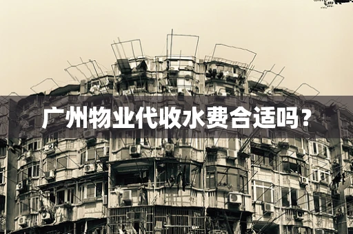 广州物业代收水费合适吗？