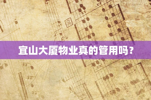 宜山大厦物业真的管用吗？