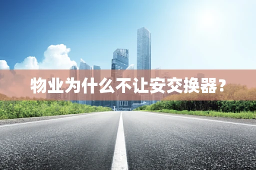 物业为什么不让安交换器？