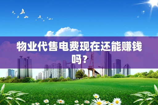 物业代售电费现在还能赚钱吗？