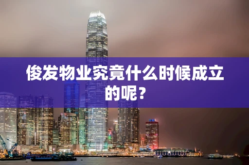 俊发物业究竟什么时候成立的呢？