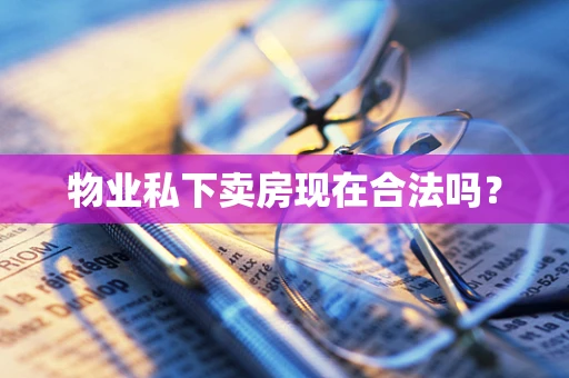 物业私下卖房现在合法吗？