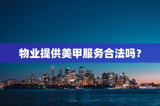 物业提供美甲服务合法吗？
