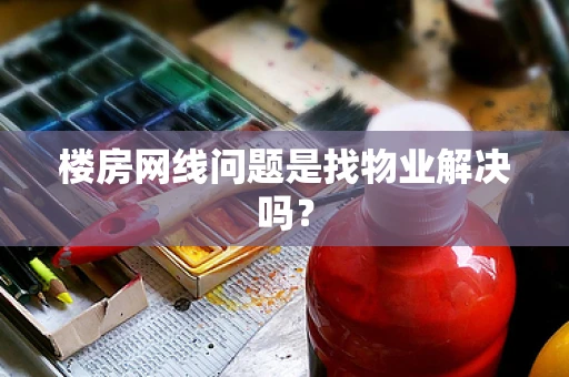 楼房网线问题是找物业解决吗？