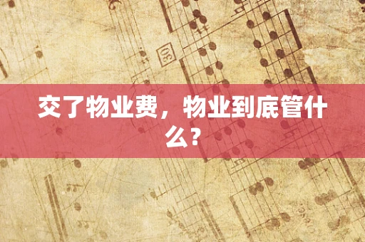 交了物业费，物业到底管什么？