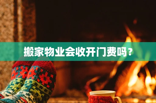 搬家物业会收开门费吗？