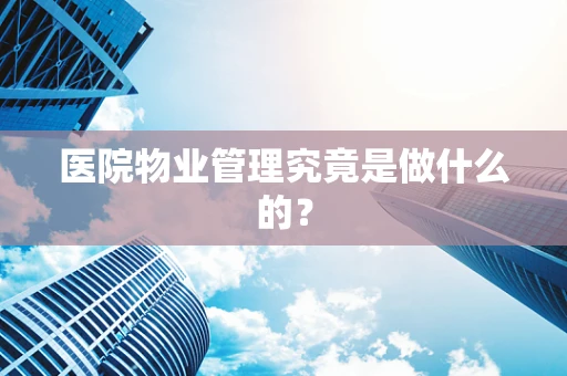 医院物业管理究竟是做什么的？