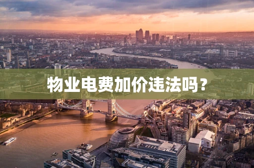物业电费加价违法吗？