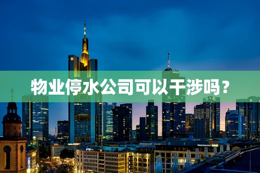 物业停水公司可以干涉吗？
