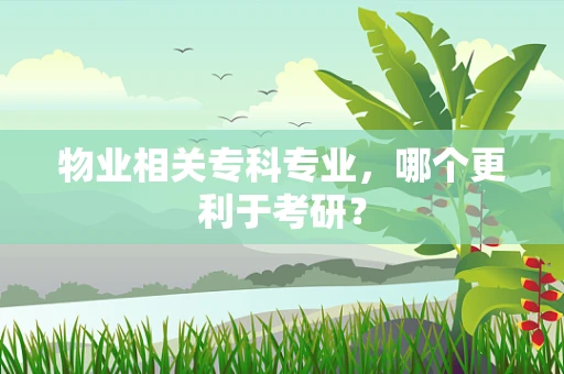 物业相关专科专业，哪个更利于考研？