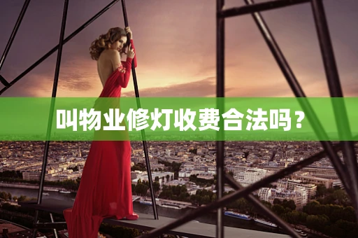 叫物业修灯收费合法吗？