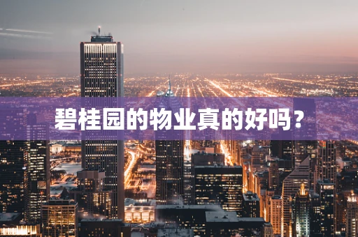 碧桂园的物业真的好吗？