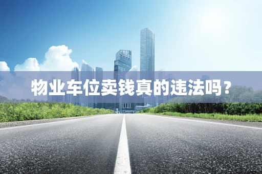 物业车位卖钱真的违法吗？