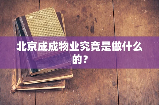 北京成成物业究竟是做什么的？