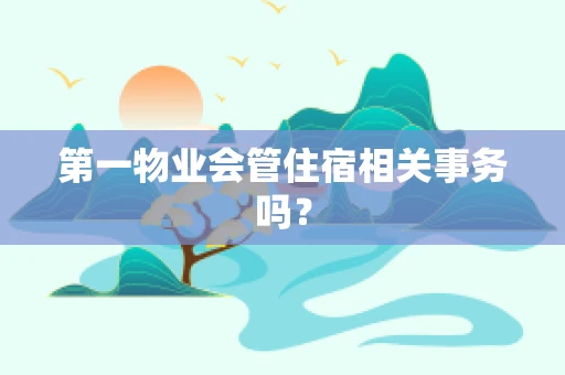 第一物业会管住宿相关事务吗？