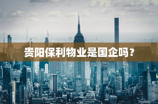贵阳保利物业是国企吗？