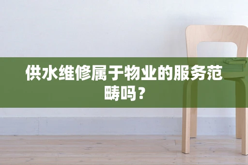 供水维修属于物业的服务范畴吗？