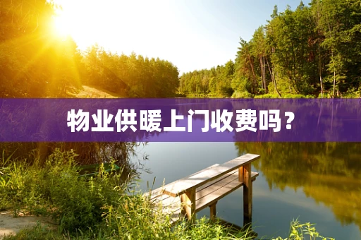 物业供暖上门收费吗？