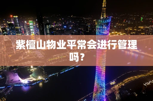 紫檀山物业平常会进行管理吗？