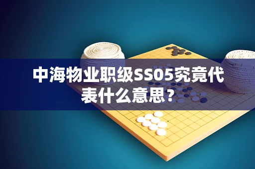 中海物业职级SS05究竟代表什么意思？