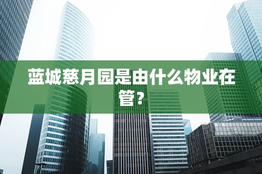 蓝城慈月园是由什么物业在管？