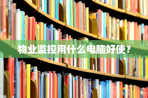 物业监控用什么电脑好使？