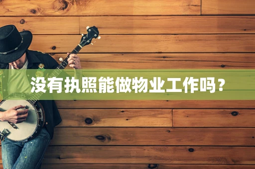 没有执照能做物业工作吗？