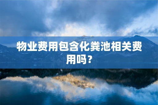 物业费用包含化粪池相关费用吗？