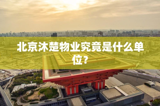 北京沐楚物业究竟是什么单位？