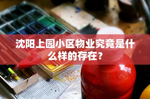 沈阳上园小区物业究竟是什么样的存在？