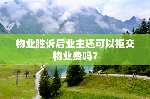 物业胜诉后业主还可以拒交物业费吗？