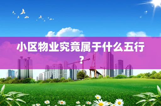 小区物业究竟属于什么五行？