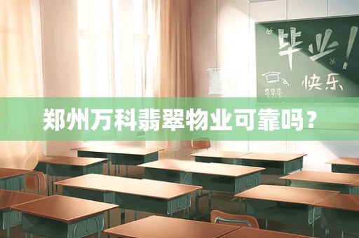 郑州万科翡翠物业可靠吗？