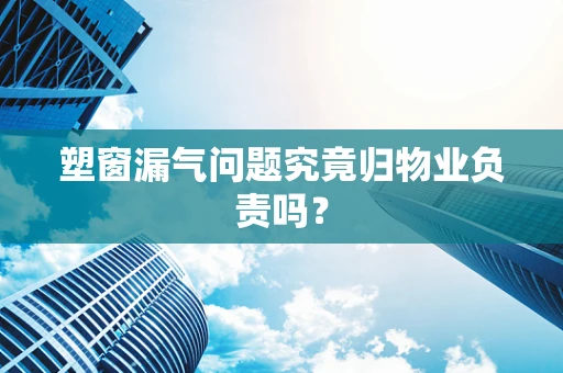 塑窗漏气问题究竟归物业负责吗？