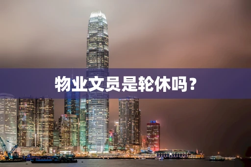 物业文员是轮休吗？