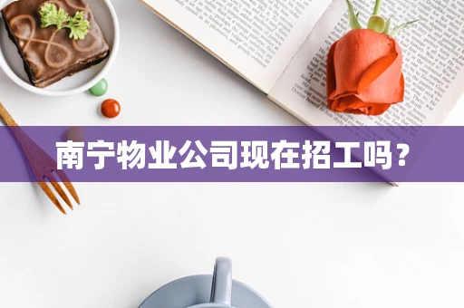 南宁物业公司现在招工吗？